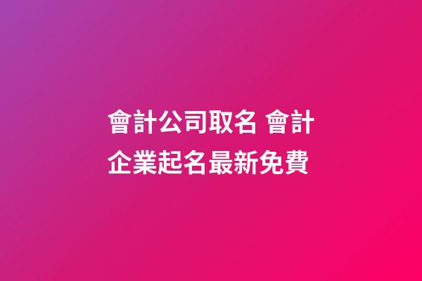 會計公司取名 會計企業起名最新免費-第1張-公司起名-玄機派